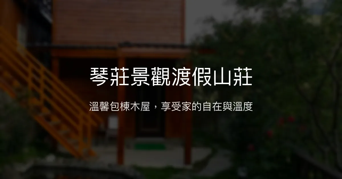 琴莊景觀渡假山莊評價、特色體驗、包棟服務與房價資訊 - 溫馨包棟木屋民宿