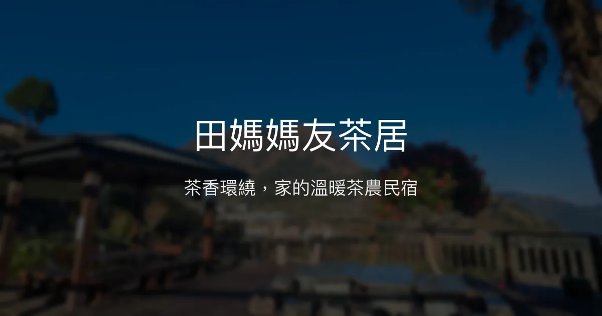田媽媽友茶居評價、特色體驗、房價資訊、訂房連結 - 茶園美景與溫馨茶農民宿