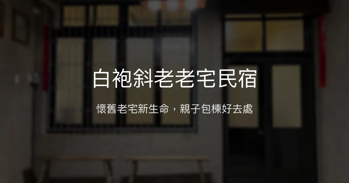 白袍斜老老宅民宿評價、特色體驗、包棟資訊、訂房連結 – 懷舊復古與親子友善 - Place thumbnail