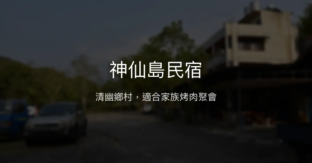 神仙島民宿評價、特色體驗、房價資訊、訂房連結 - 清幽鄉村風格