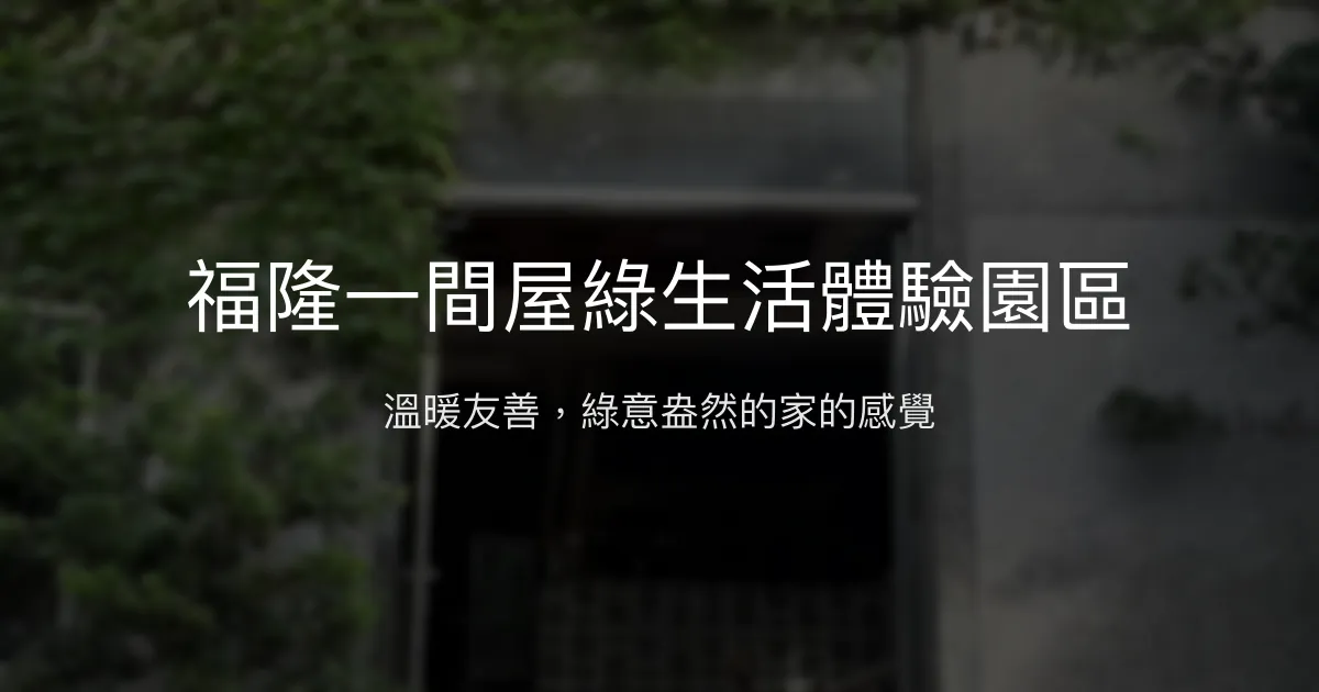 福隆一間屋綠生活體驗園區評價、特色體驗、房價資訊、訂房連結 - 溫馨友善的綠色民宿