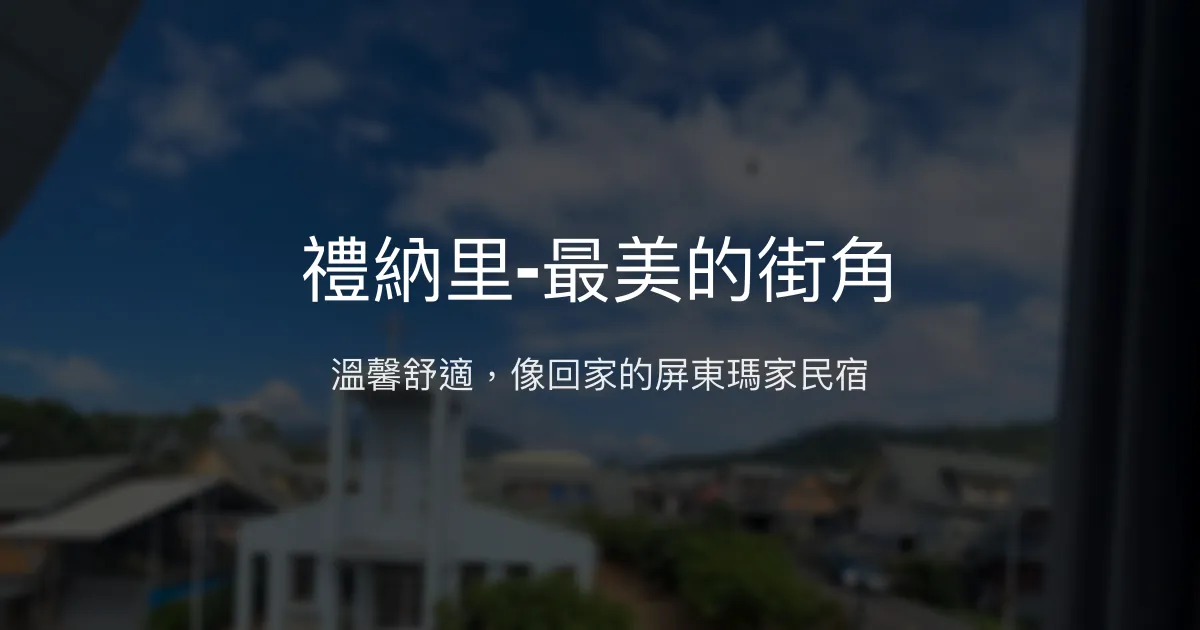 禮納里-最美的街角評價、特色體驗、房價資訊、訂房連結 - 溫馨舒適的屏東瑪家民宿