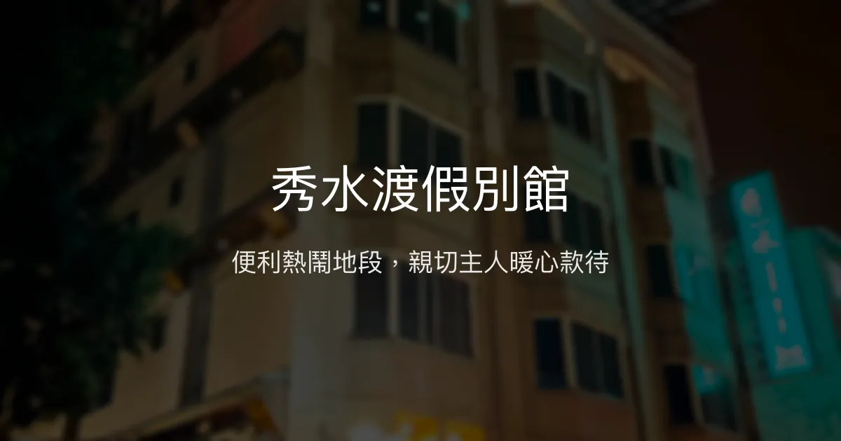 秀水渡假別館評價、特色體驗、房價資訊、訂房連結 - 便利地點與親切服務