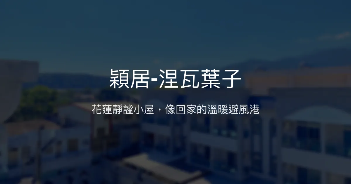 穎居-涅瓦葉子評價、特色體驗、房價資訊、訂房連結 - 溫馨放鬆的花蓮民宿