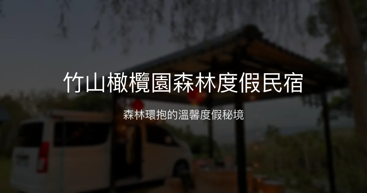 竹山橄欖園森林度假民宿評價、特色體驗、房價資訊、訂房連結 - 森林渡假與親切服務