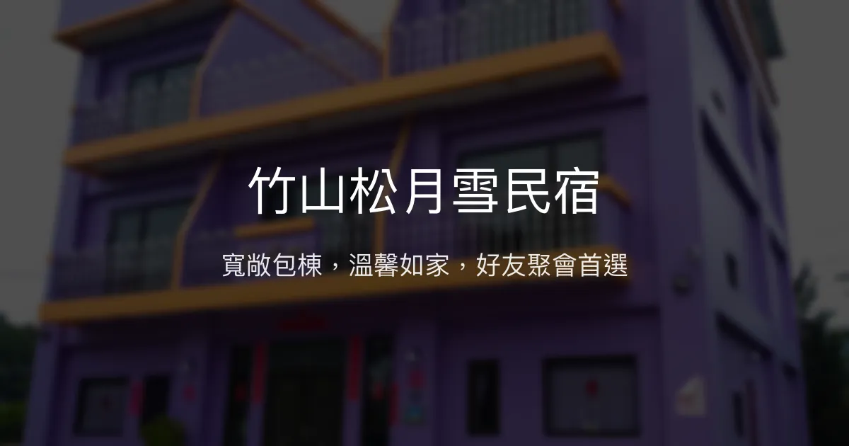 竹山松月雪民宿評價、包棟體驗、親子友善與團體住宿資訊 - 寬敞舒適的家外之家