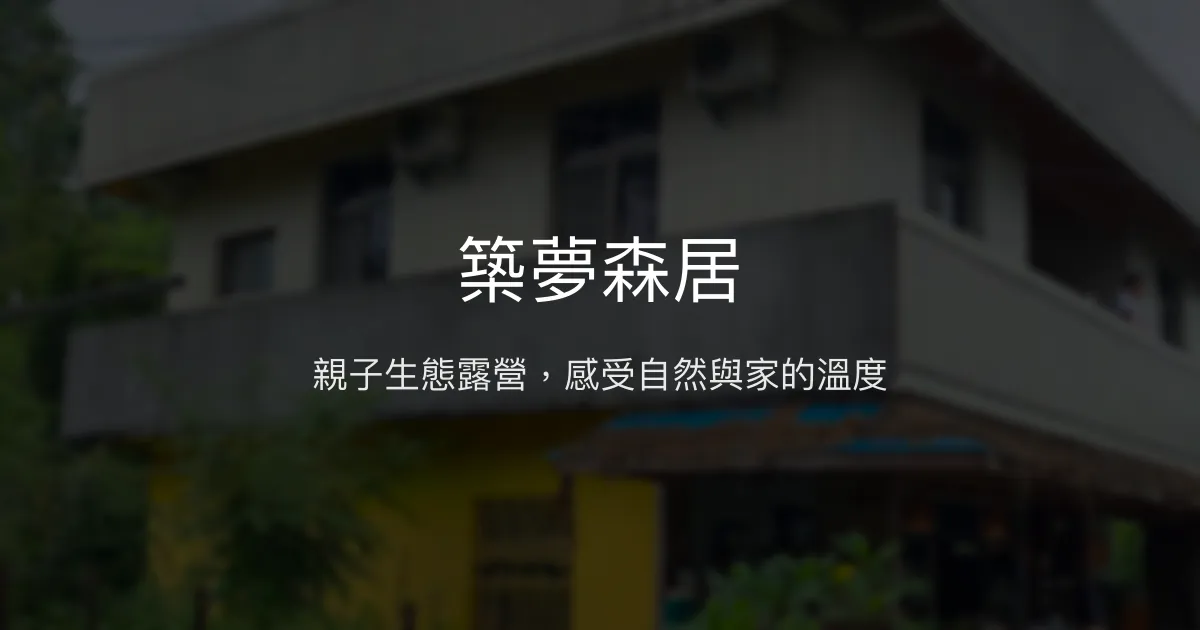 築夢森居評價、生態體驗、親子活動、露營車住宿資訊 - 親子生態露營首選