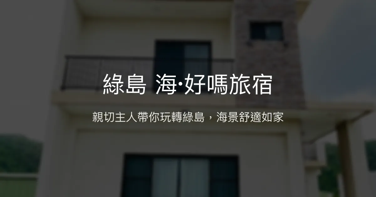 綠島 海·好嗎旅宿評價、特色體驗、房價資訊、訂房連結 - 親切主人與海景舒適住宿