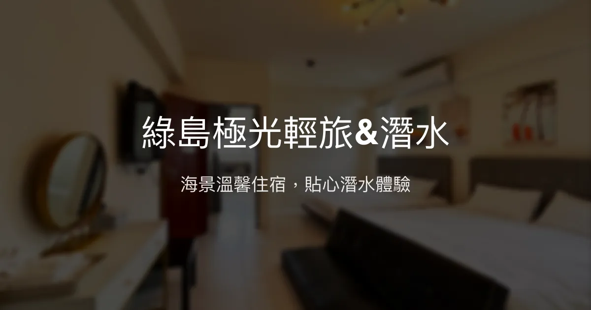 綠島極光輕旅&潛水評價、特色體驗、房價資訊、訂房連結 - 溫馨海景民宿與潛水體驗