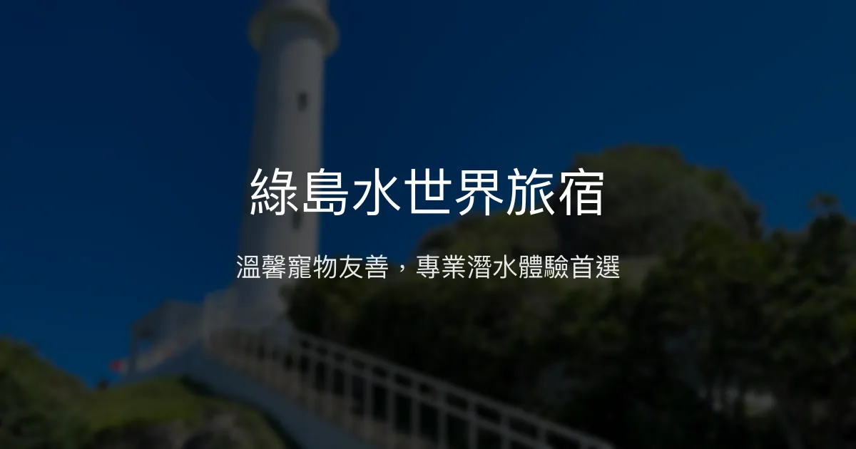 綠島水世界旅宿評價、特色體驗、房價資訊、訂房連結 - 寵物友善與潛水專業