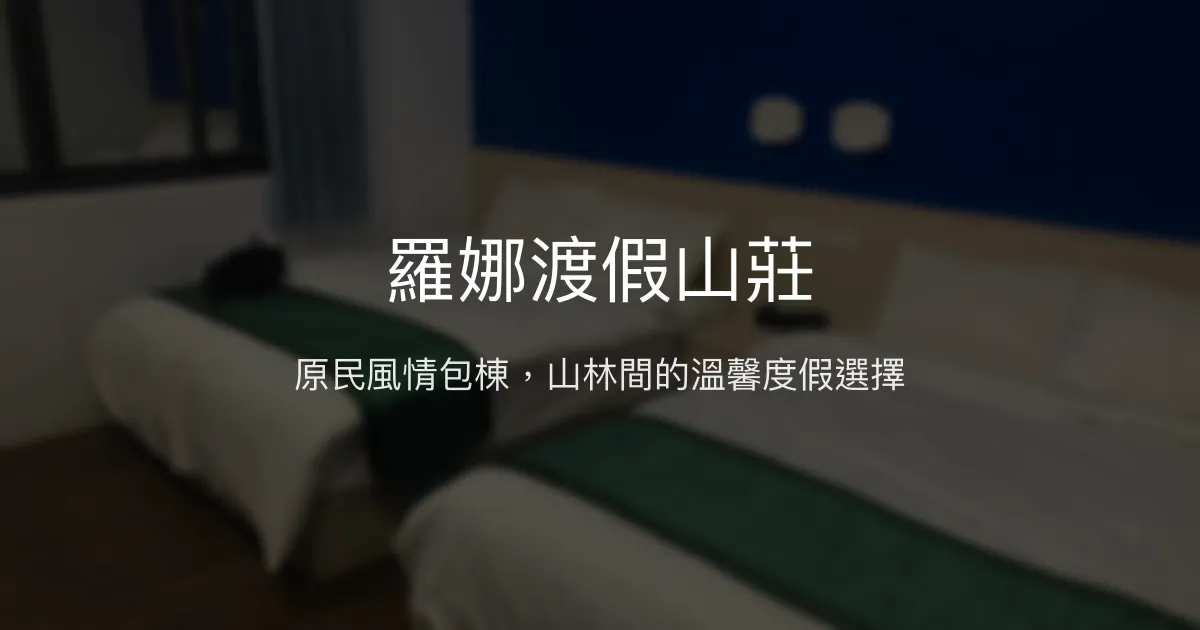 羅娜渡假山莊評價、特色體驗、包棟資訊、房價與訂房連結 - 原民部落風情與山景包棟