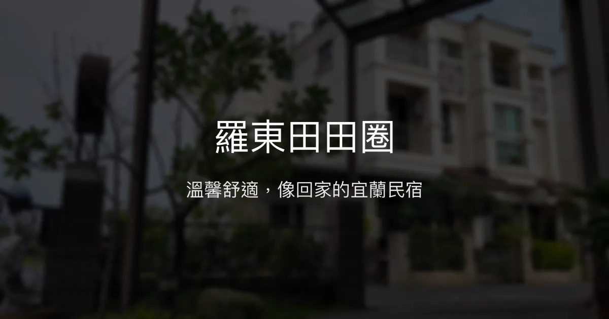 羅東田田圈評價、特色體驗、房價資訊、訂房連結 - 溫馨舒適宜蘭民宿