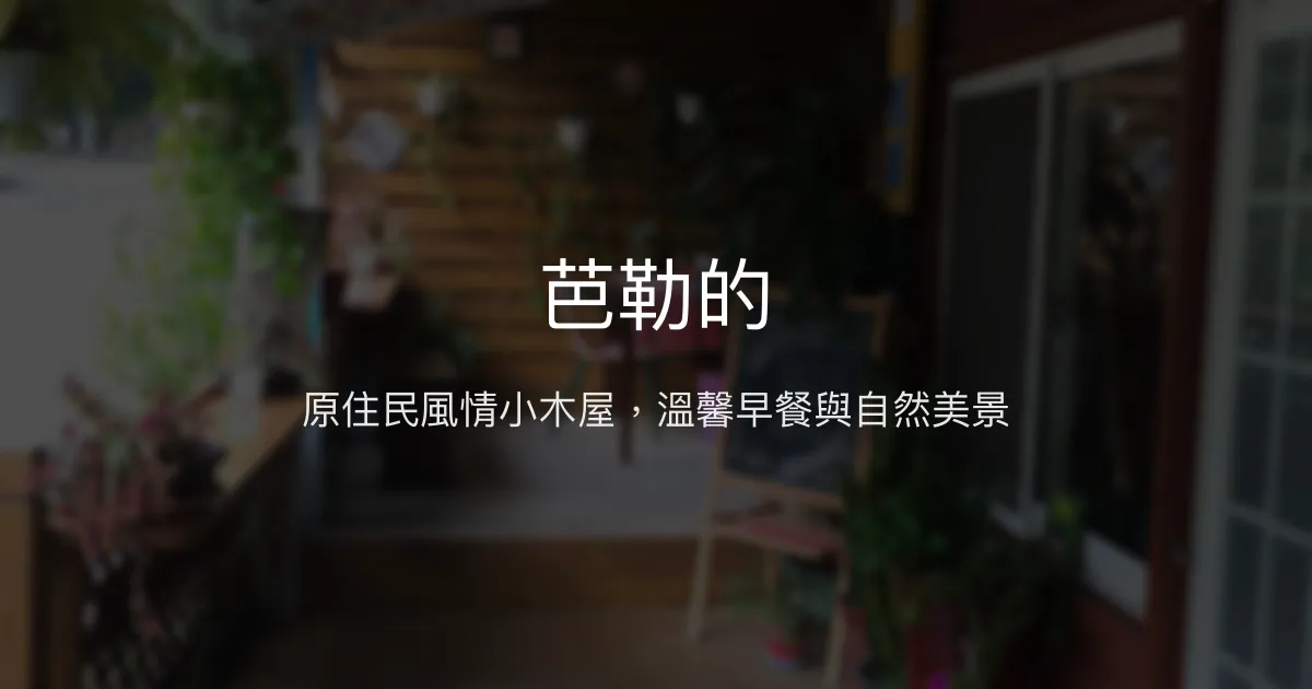 芭勒的評價、特色體驗、房價資訊、訂房連結 - 原住民風情小木屋民宿