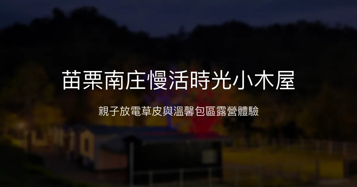 苗栗南庄慢活時光小木屋評價、特色體驗、房價資訊、訂房連結 - 親子友善與包區露營首選