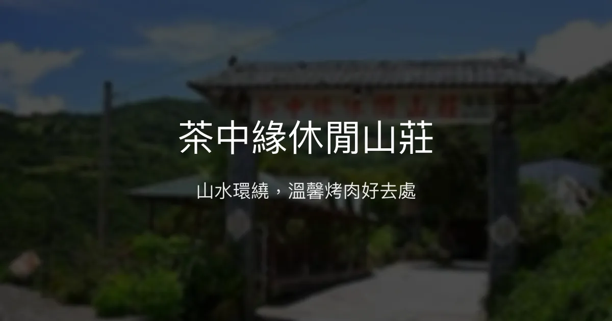 茶中緣休閒山莊評價、特色體驗、房價資訊、訂房連結 - 放鬆烤肉與自然山水