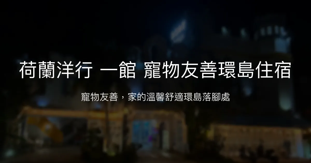 荷蘭洋行 一館評價、特色體驗、寵物友善住宿與房價資訊 - 寵物友善環島首選