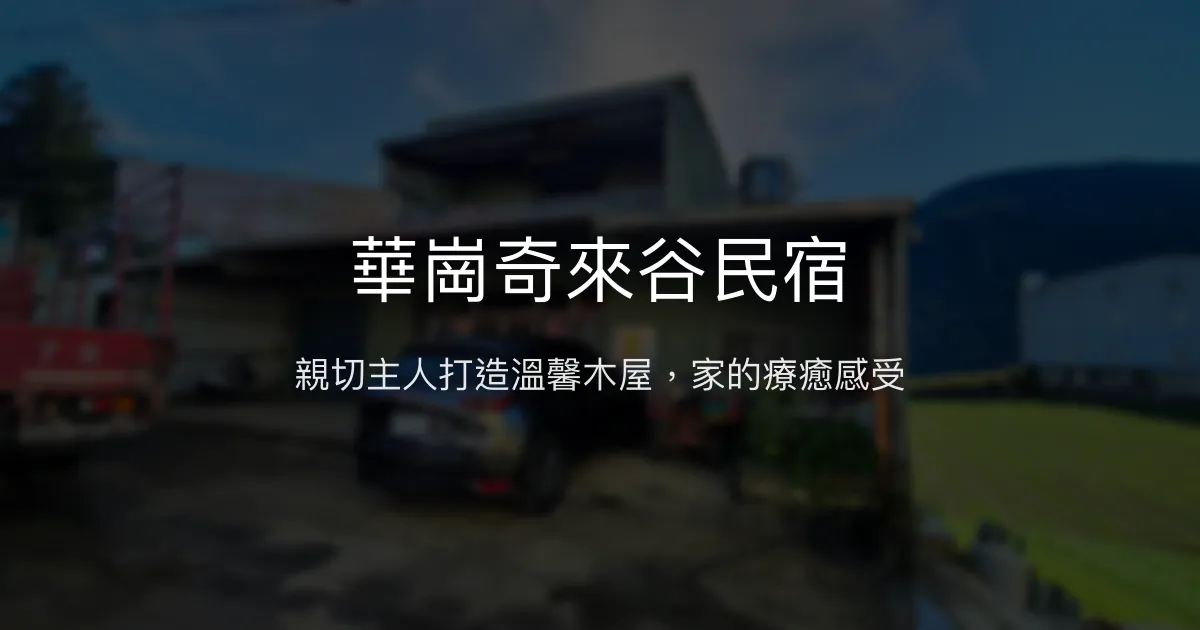 華崗奇來谷民宿評價、特色體驗、房價資訊、訂房連結 - 親切主人與溫馨木屋