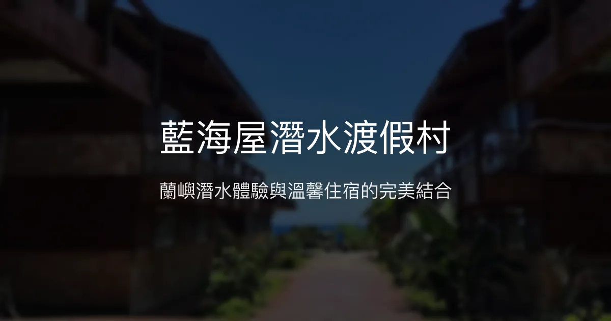 藍海屋潛水渡假村評價、潛水體驗、舒適住宿、行程安排 - 蘭嶼潛水度假首選