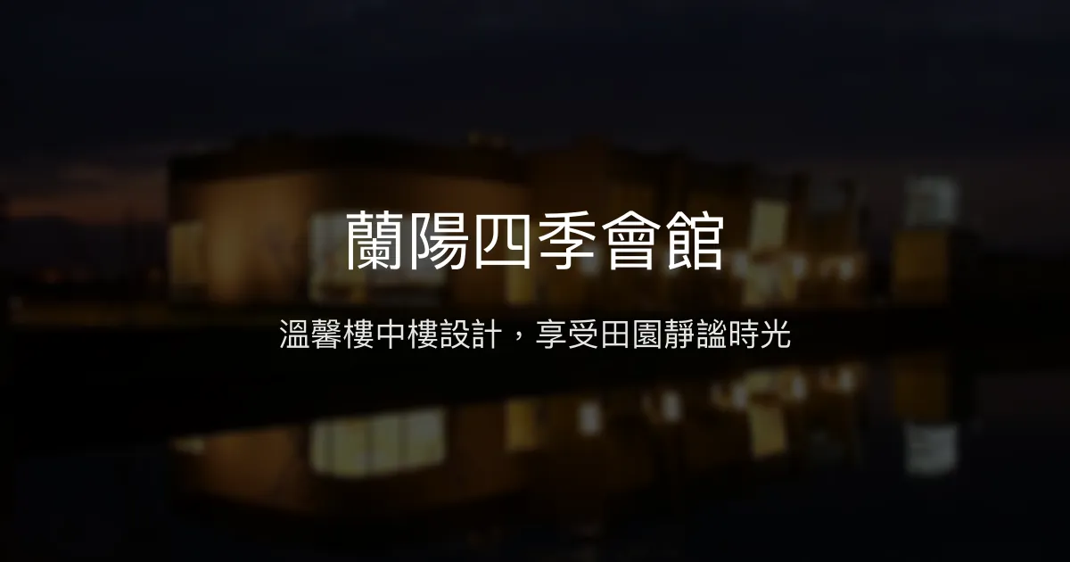 蘭陽四季會館評價、特色體驗、房價資訊、訂房連結 - 溫馨樓中樓設計與田園風光