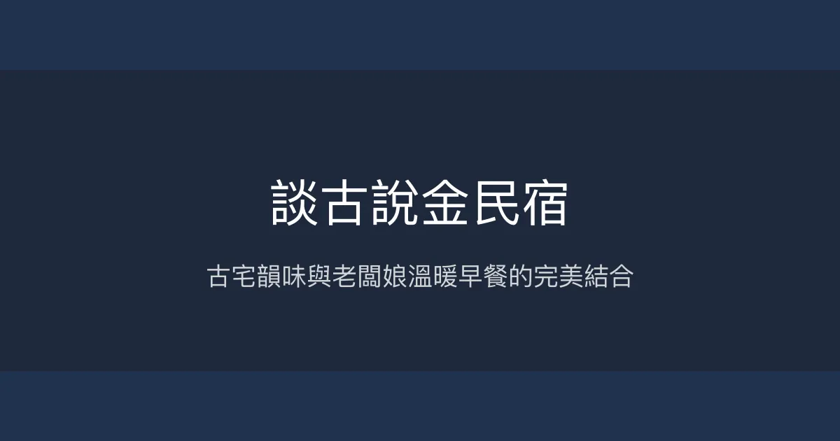 談古說金民宿評價、特色體驗、房價資訊、訂房連結 - 傳統閩式三進建築與溫馨早餐