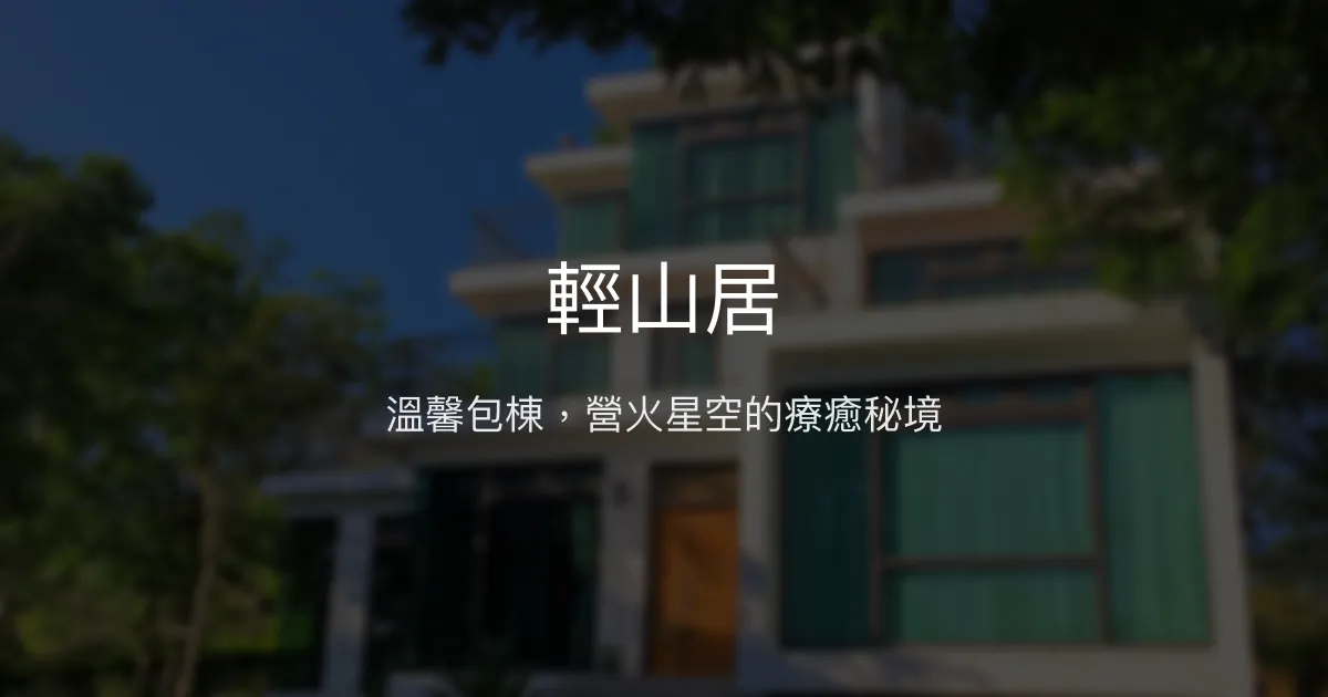 輕山居評價、特色體驗、房價資訊、訂房連結 - 溫馨包棟與自然營火體驗