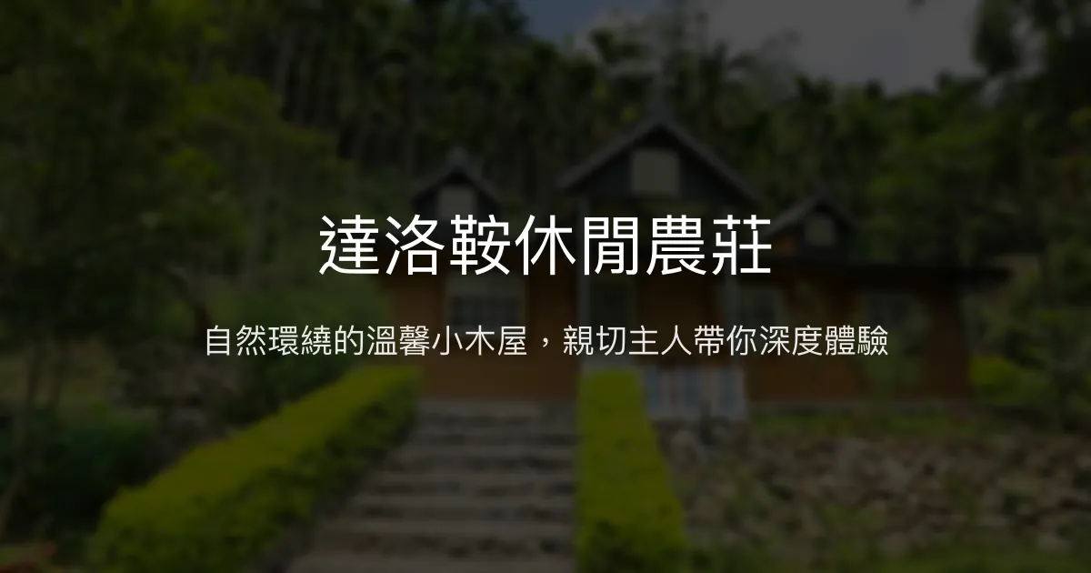 達洛鞍休閒農莊評價、特色體驗、房價資訊、訂房連結 - 自然秘境與親切主人
