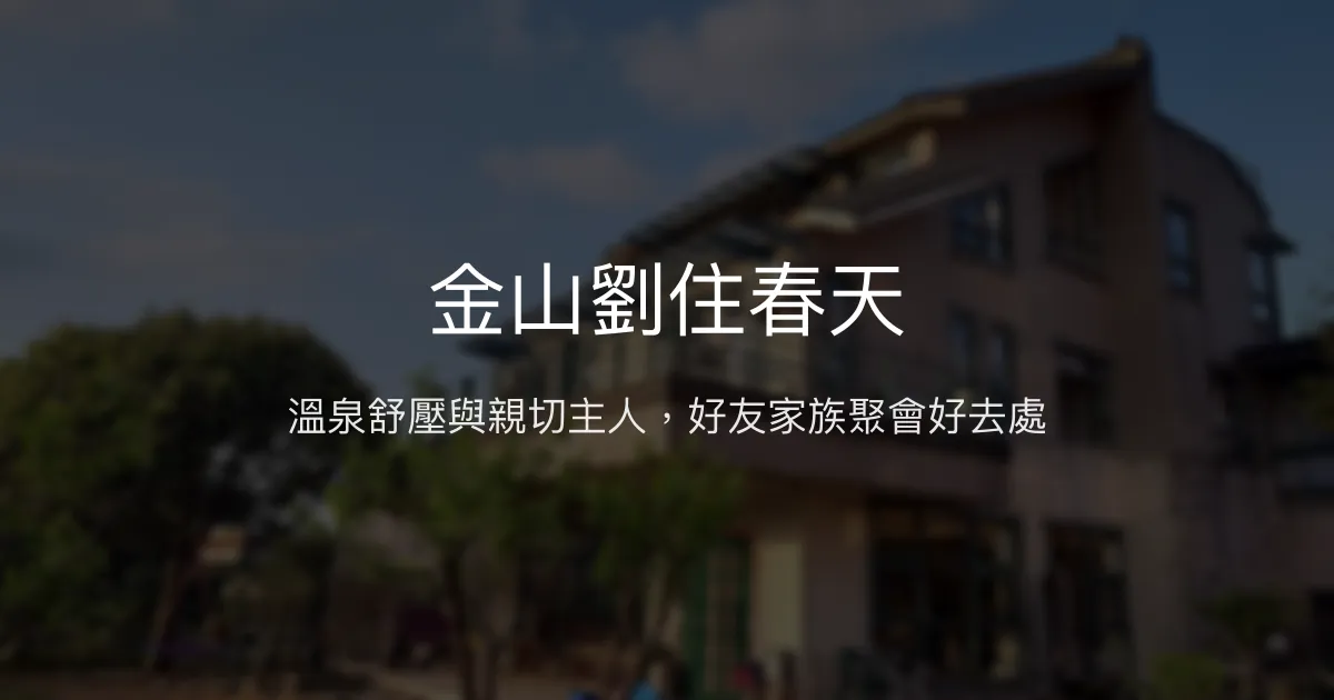 金山劉住春天評價、特色體驗、包棟服務與房價資訊 - 溫泉與團聚首選