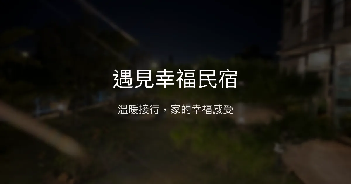 遇見幸福民宿評價、特色體驗、房價資訊、訂房連結 - 溫馨接待與舒適住宿