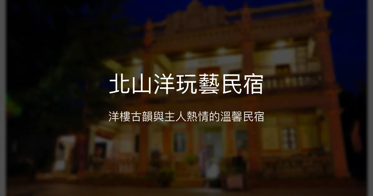 北山洋玩藝民宿評價、特色體驗、房價資訊、訂房連結 - 古典洋樓風情
