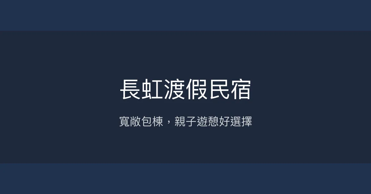 長虹渡假民宿評價、特色體驗、包棟服務與房價資訊 - 寬敞親子友善空間