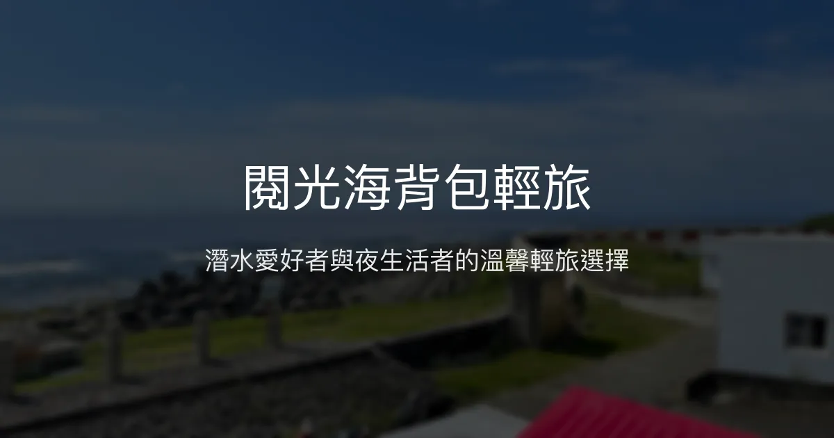 閱光海背包輕旅評價、特色體驗、房價資訊、訂房連結 - 潛水與夜生活結合的輕旅民宿