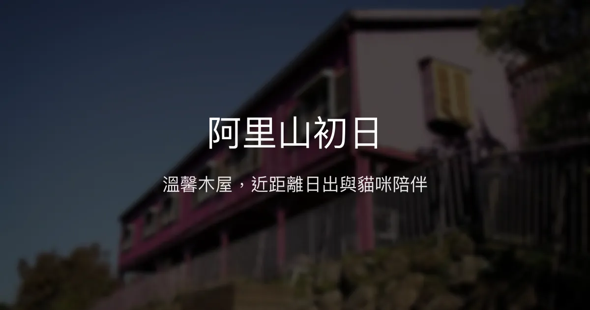 阿里山初日評價、日出體驗、手作早餐、貓咪互動與房價資訊 - 溫馨木屋民宿