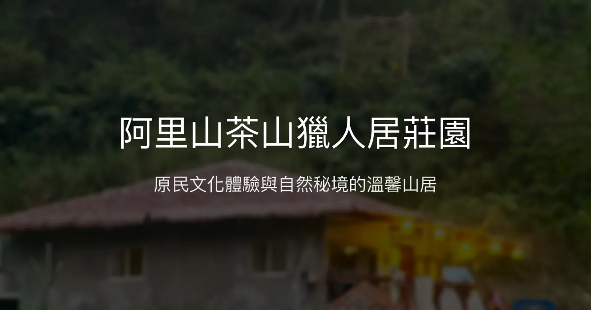 阿里山茶山獵人居莊園評價、特色體驗、房價資訊、訂房連結 - 原住民文化與自然秘境