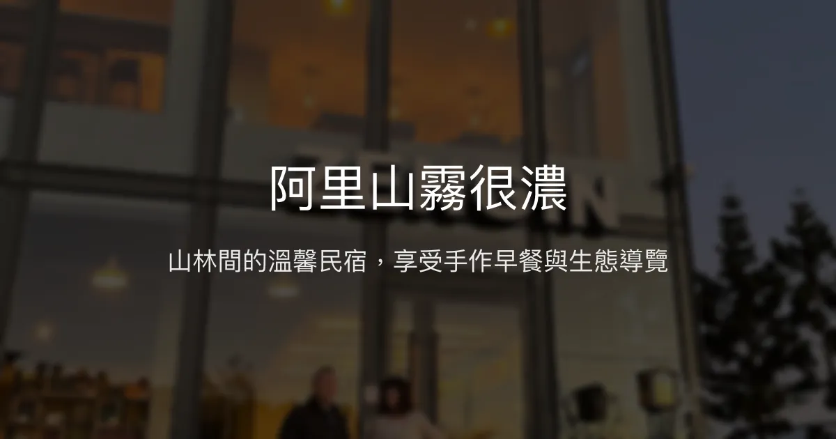 阿里山霧很濃評價、特色體驗、手作早餐與生態導覽 - 溫馨山林民宿