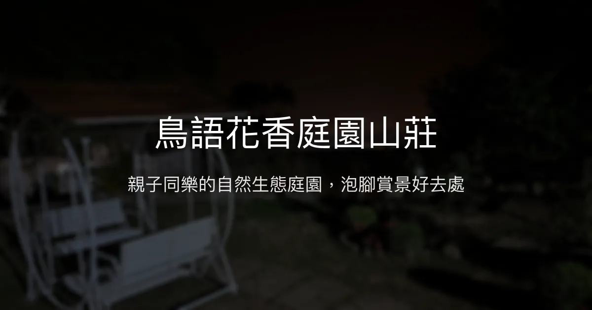 鳥語花香庭園山莊評價、住宿體驗、親子互動與泡腳夜景 - 親子友善與自然生態
