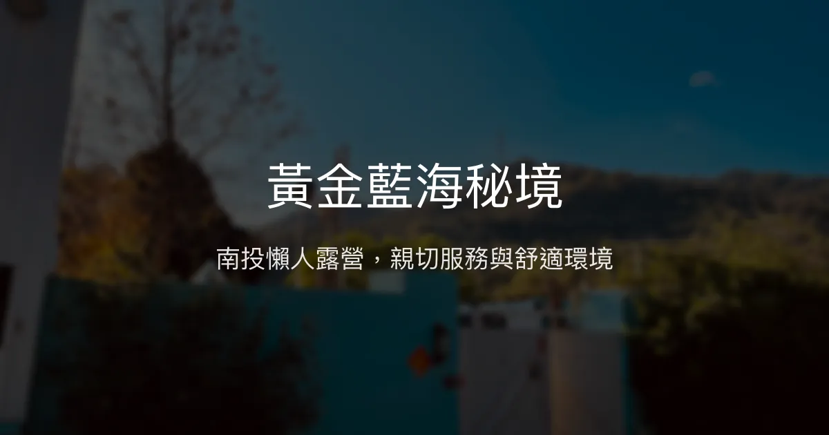 黃金藍海秘境評價、特色體驗、房價資訊、訂房連結 - 南投豪華懶人露營首選