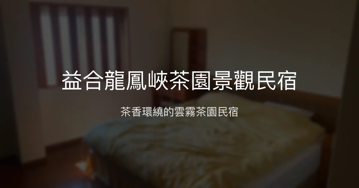 益合龍鳳峽茶園景觀民宿評價、茶香體驗、房價資訊、訂房連結 - 茶園美景與溫馨住宿