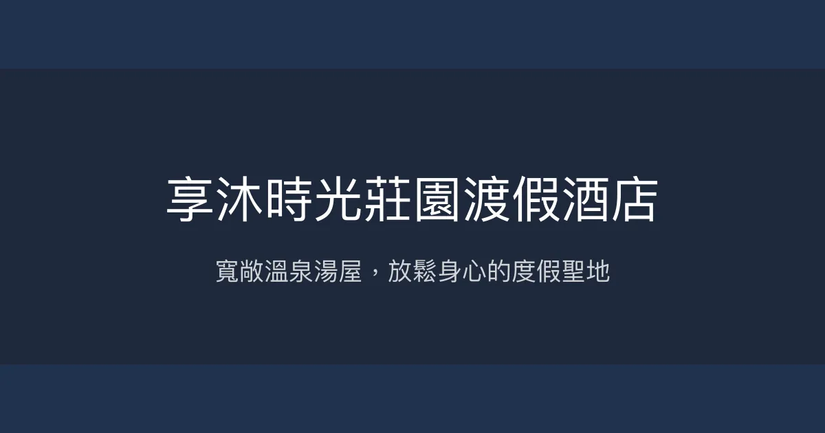 享沐時光莊園渡假酒店 苗栗縣 - 寬敞溫泉湯屋，放鬆身心的度假聖地