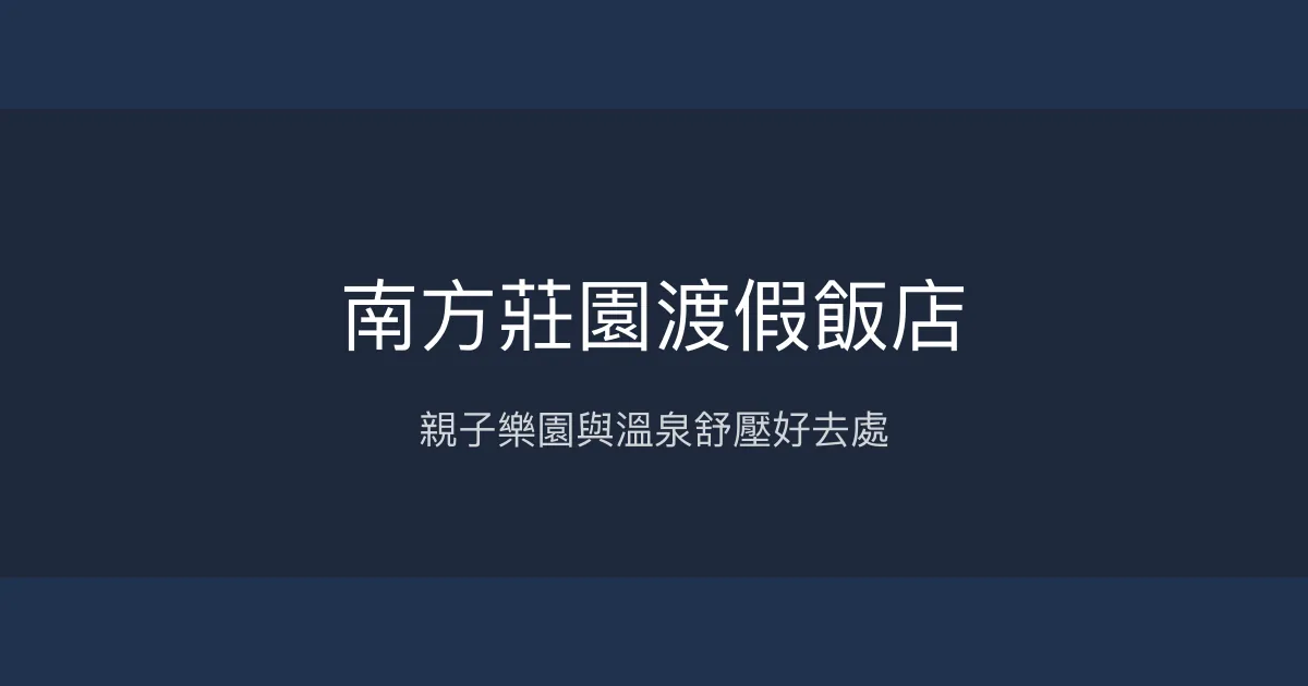 南方莊園渡假飯店 桃園市 - 親子樂園與溫泉舒壓好去處