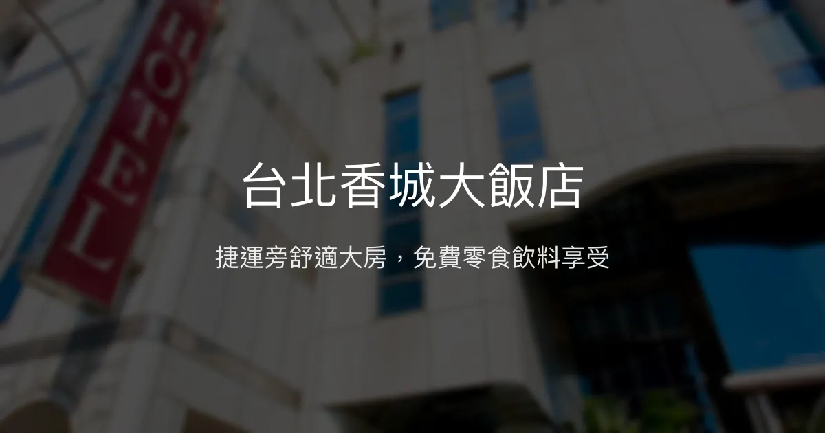 台北香城大飯店 台北市 - 捷運旁舒適大房，免費零食飲料享受