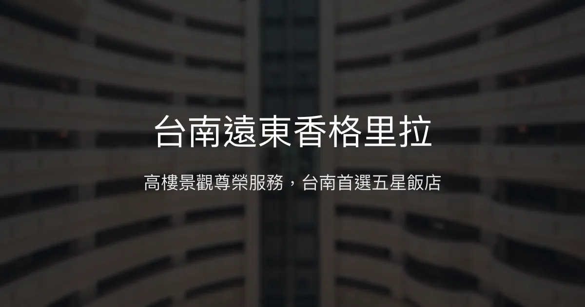 台南遠東香格里拉 台南市 - 高樓景觀尊榮服務，台南首選五星飯店