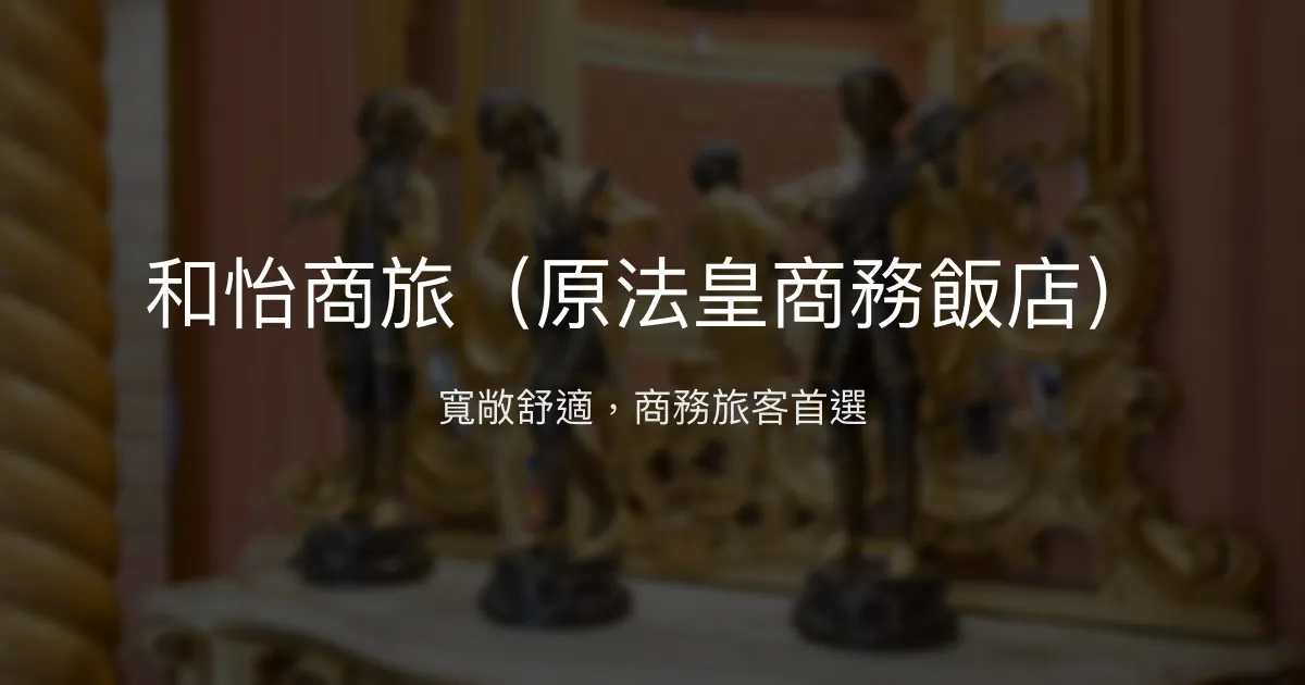 和怡商旅（原法皇商務飯店） 台北市 - 寬敞舒適，商務旅客首選