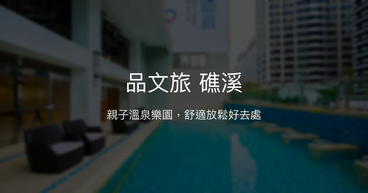 品文旅 礁溪 宜蘭縣 - 親子溫泉樂園，舒適放鬆好去處