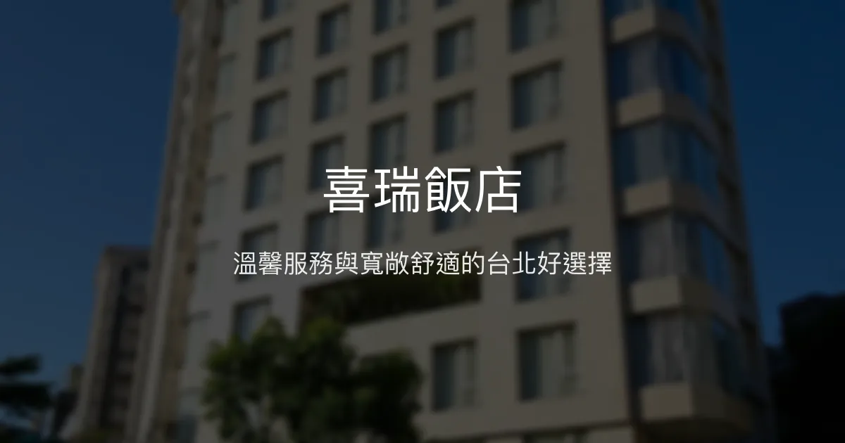 喜瑞飯店 台北市 - 溫馨服務與寬敞舒適的台北好選擇