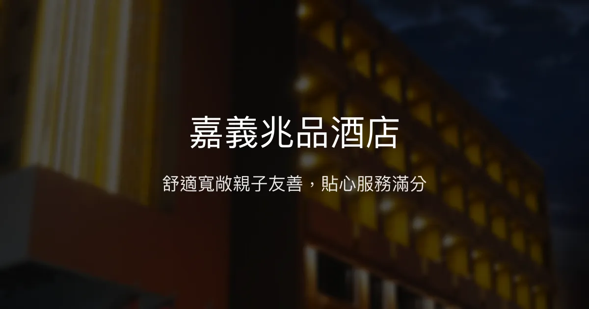 嘉義兆品酒店 嘉義市 - 舒適寬敞親子友善，貼心服務滿分