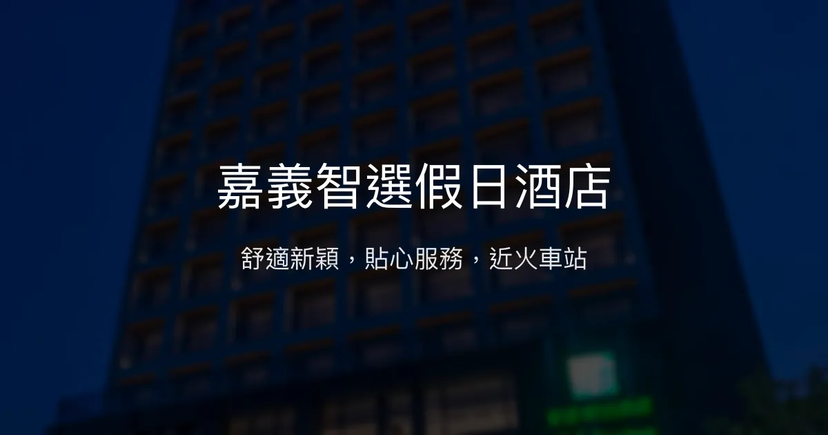 嘉義智選假日酒店 嘉義市 - 舒適新穎，貼心服務，近火車站