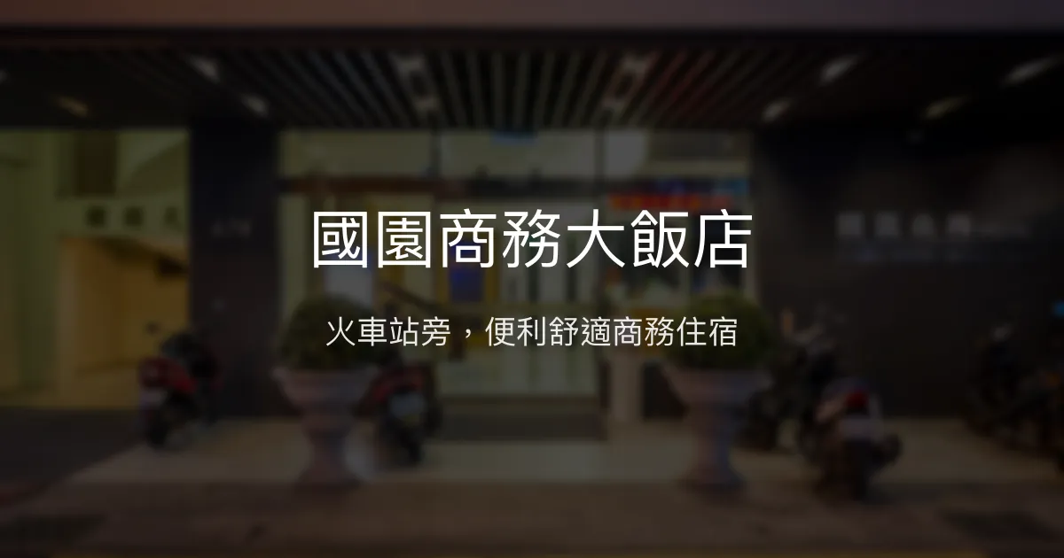 國園商務大飯店 嘉義市 - 火車站旁，便利舒適商務住宿