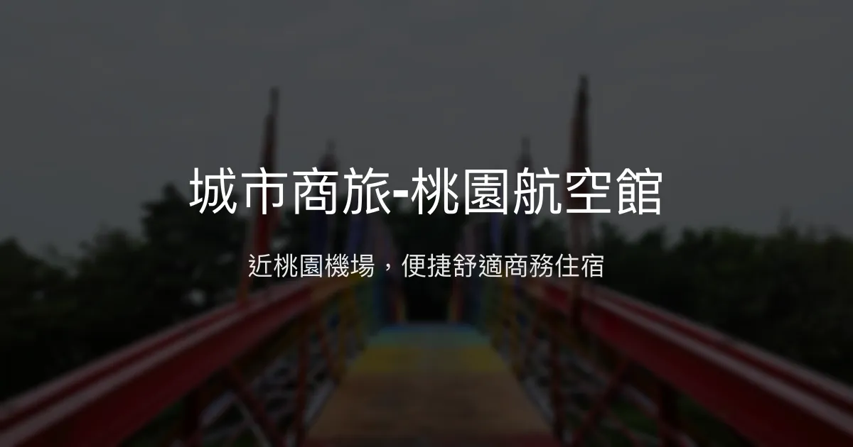 城市商旅-桃園航空館 桃園市 - 近桃園機場，便捷舒適商務住宿