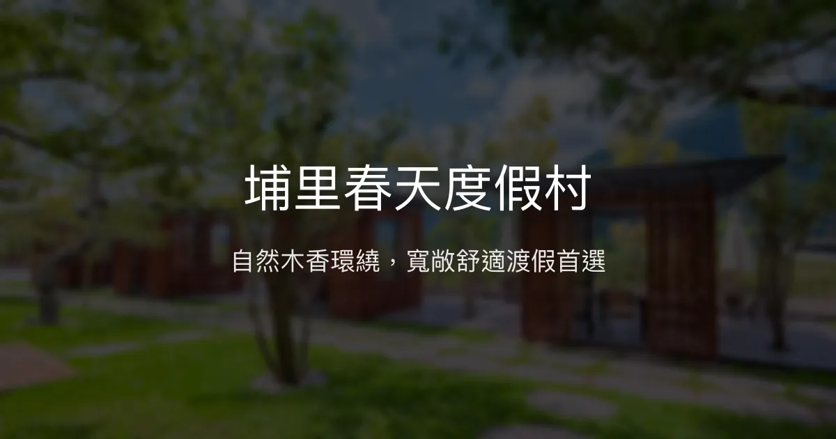 埔里春天度假村 南投縣埔里鎮 - 自然木香環繞，寬敞舒適渡假首選