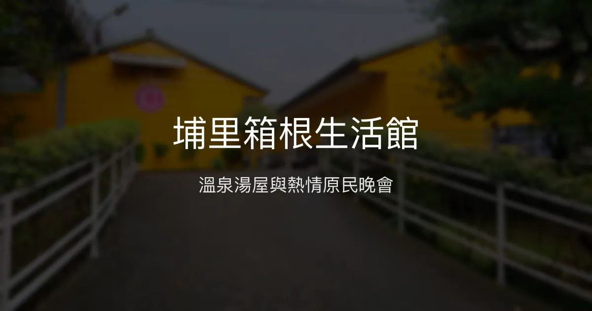 埔里箱根生活館 南投縣埔里鎮 - 溫泉湯屋與熱情原民晚會